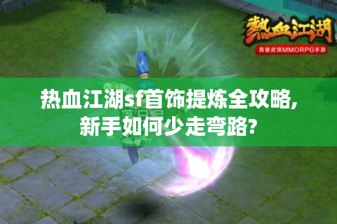 热血江湖sf首饰提炼全攻略,新手如何少走弯路?