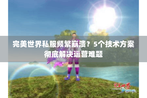 完美世界私服频繁崩溃？5个技术方案彻底解决运营难题