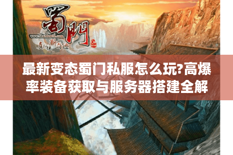 最新变态蜀门私服怎么玩?高爆率装备获取与服务器搭建全解析
