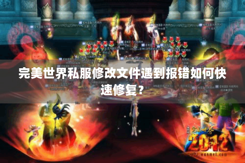 完美世界私服修改文件遇到报错如何快速修复？