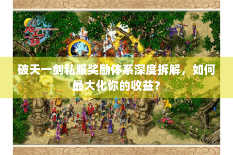 破天一剑私服奖励体系深度拆解，如何最大化你的收益？