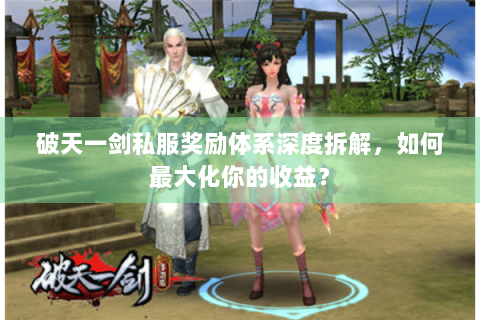 破天一剑私服奖励体系深度拆解，如何最大化你的收益？
