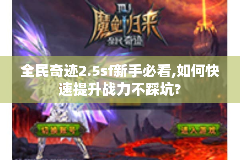 全民奇迹2.5sf新手必看,如何快速提升战力不踩坑?