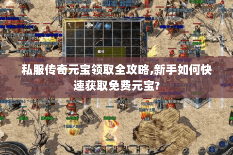 私服传奇元宝领取全攻略,新手如何快速获取免费元宝?