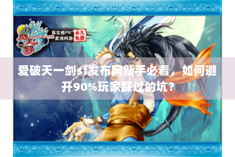 爱破天一剑sf发布网新手必看，如何避开90%玩家踩过的坑？
