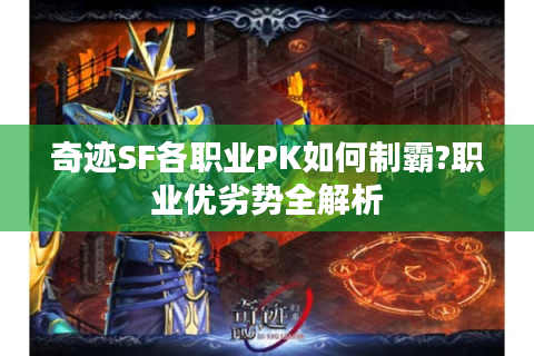 奇迹SF各职业PK如何制霸?职业优劣势全解析