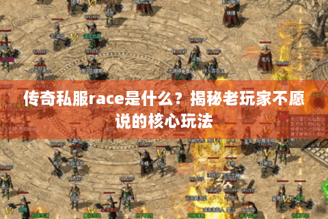 传奇私服race是什么？揭秘老玩家不愿说的核心玩法