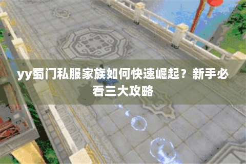yy蜀门私服家族如何快速崛起？新手必看三大攻略
