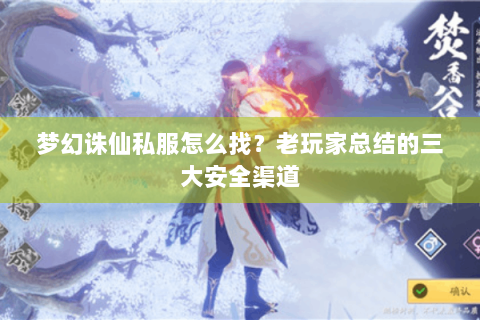 梦幻诛仙私服怎么找？老玩家总结的三大安全渠道