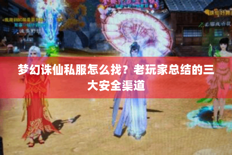 梦幻诛仙私服怎么找？老玩家总结的三大安全渠道
