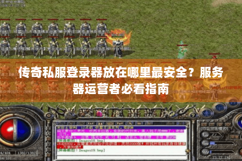 传奇私服登录器放在哪里最安全？服务器运营者必看指南