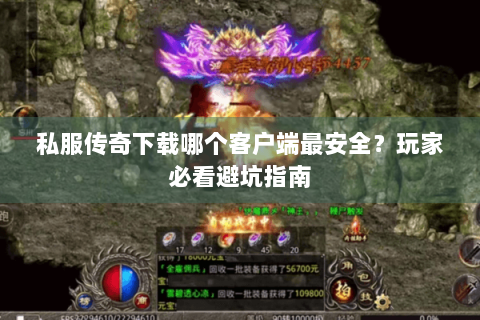 私服传奇下载哪个客户端最安全？玩家必看避坑指南