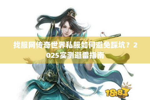找服网传奇世界私服如何避免踩坑？2025实测避雷指南