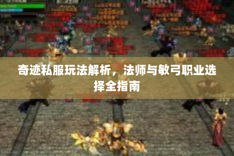 奇迹私服玩法解析，法师与敏弓职业选择全指南