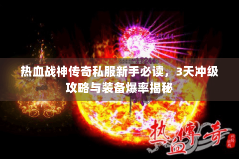 热血战神传奇私服新手必读，3天冲级攻略与装备爆率揭秘
