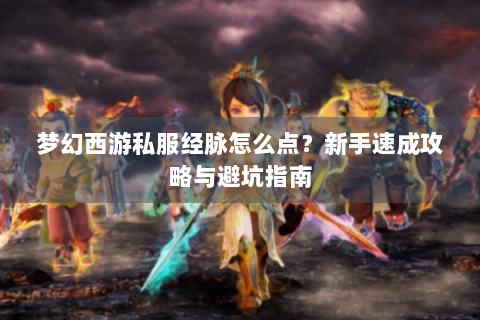 梦幻西游私服经脉怎么点？新手速成攻略与避坑指南