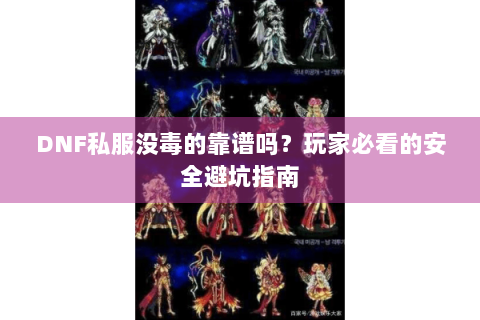 DNF私服没毒的靠谱吗？玩家必看的安全避坑指南
