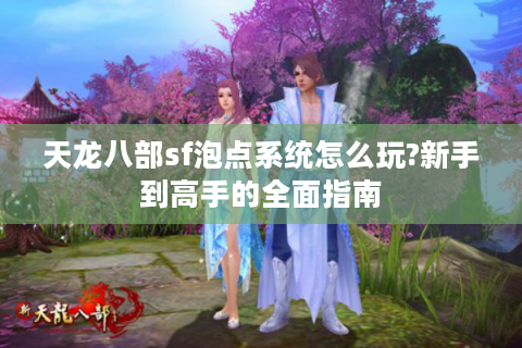天龙八部sf泡点系统怎么玩?新手到高手的全面指南