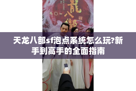 天龙八部sf泡点系统怎么玩?新手到高手的全面指南