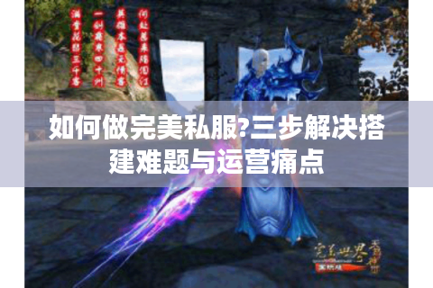 如何做完美私服?三步解决搭建难题与运营痛点