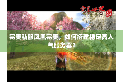 完美私服凤凰完美，如何搭建稳定高人气服务器？