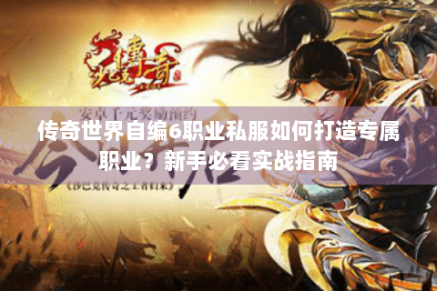 传奇世界自编6职业私服如何打造专属职业？新手必看实战指南