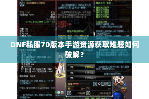 DNF私服70版本手游资源获取难题如何破解？