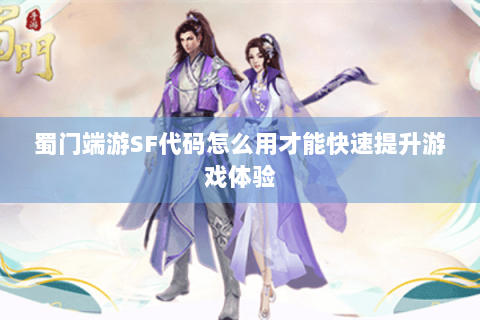 蜀门端游SF代码怎么用才能快速提升游戏体验