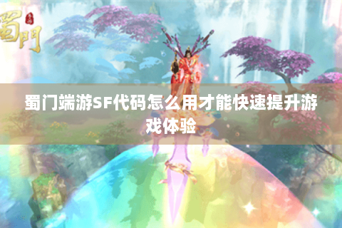 蜀门端游SF代码怎么用才能快速提升游戏体验