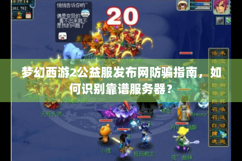 梦幻西游2公益服发布网防骗指南，如何识别靠谱服务器？