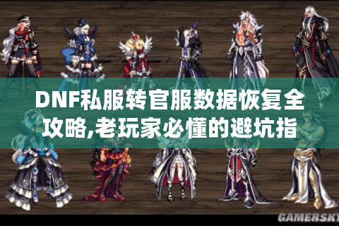 DNF私服转官服数据恢复全攻略,老玩家必懂的避坑指南