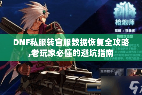 DNF私服转官服数据恢复全攻略,老玩家必懂的避坑指南