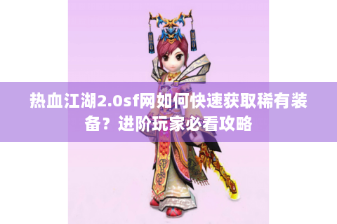 热血江湖2.0sf网如何快速获取稀有装备？进阶玩家必看攻略