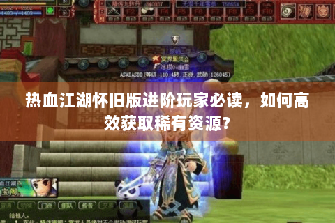 热血江湖怀旧版进阶玩家必读，如何高效获取稀有资源？