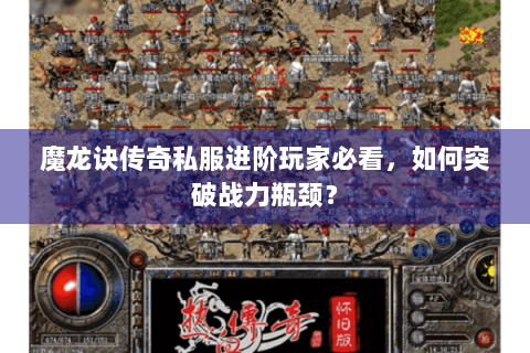 魔龙诀传奇私服进阶玩家必看，如何突破战力瓶颈？