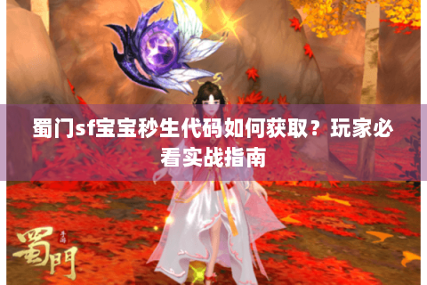 蜀门sf宝宝秒生代码如何获取？玩家必看实战指南
