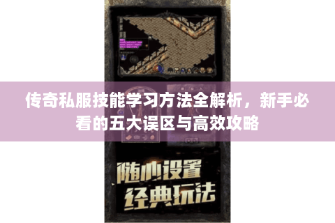传奇私服技能学习方法全解析，新手必看的五大误区与高效攻略
