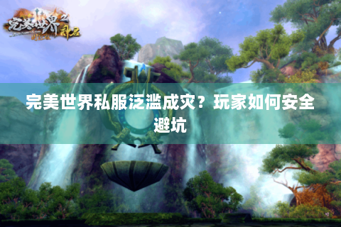 完美世界私服泛滥成灾？玩家如何安全避坑