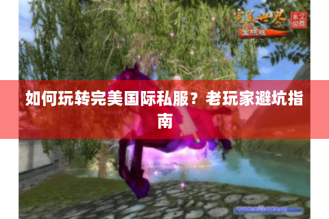 如何玩转完美国际私服？老玩家避坑指南