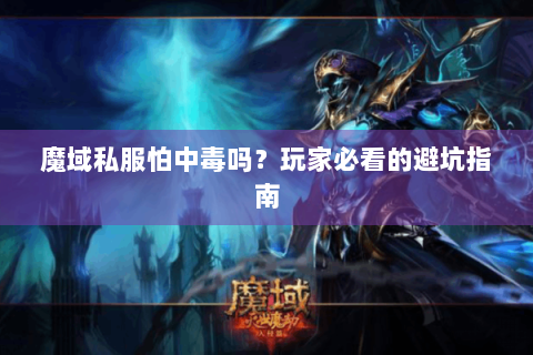 魔域私服怕中毒吗？玩家必看的避坑指南