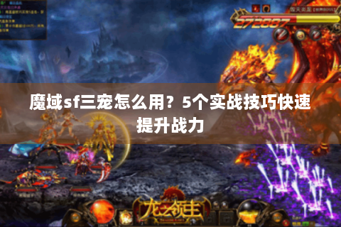 魔域sf三宠怎么用？5个实战技巧快速提升战力