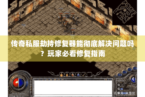 传奇私服劫持修复器能彻底解决问题吗？玩家必看修复指南
