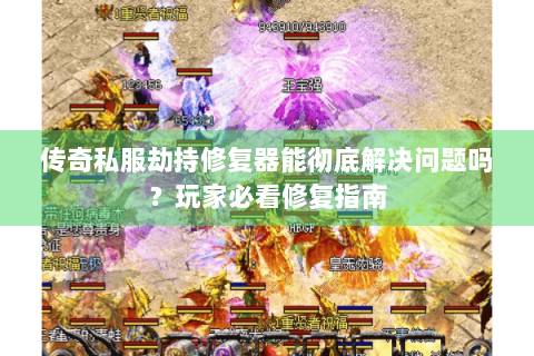 传奇私服劫持修复器能彻底解决问题吗？玩家必看修复指南