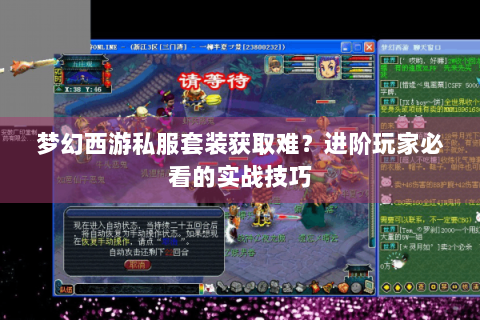 梦幻西游私服套装获取难？进阶玩家必看的实战技巧