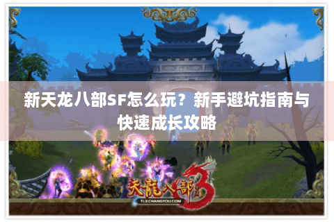 新天龙八部SF怎么玩？新手避坑指南与快速成长攻略