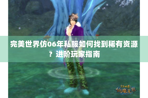 完美世界仿06年私服如何找到稀有资源？进阶玩家指南