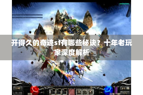 开得久的奇迹sf有哪些秘诀？十年老玩家深度解析