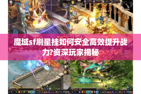 魔域sf刷星挂如何安全高效提升战力?资深玩家揭秘