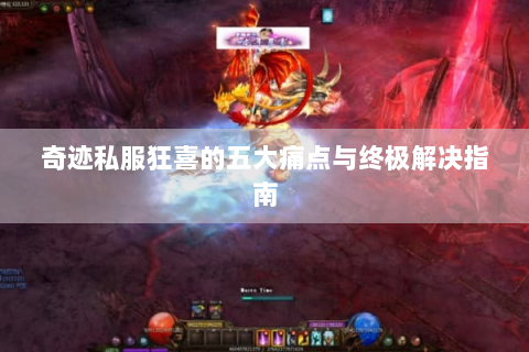 奇迹私服狂喜的五大痛点与终极解决指南