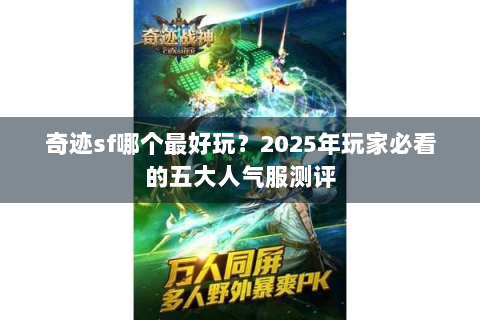 奇迹sf哪个最好玩？2025年玩家必看的五大人气服测评